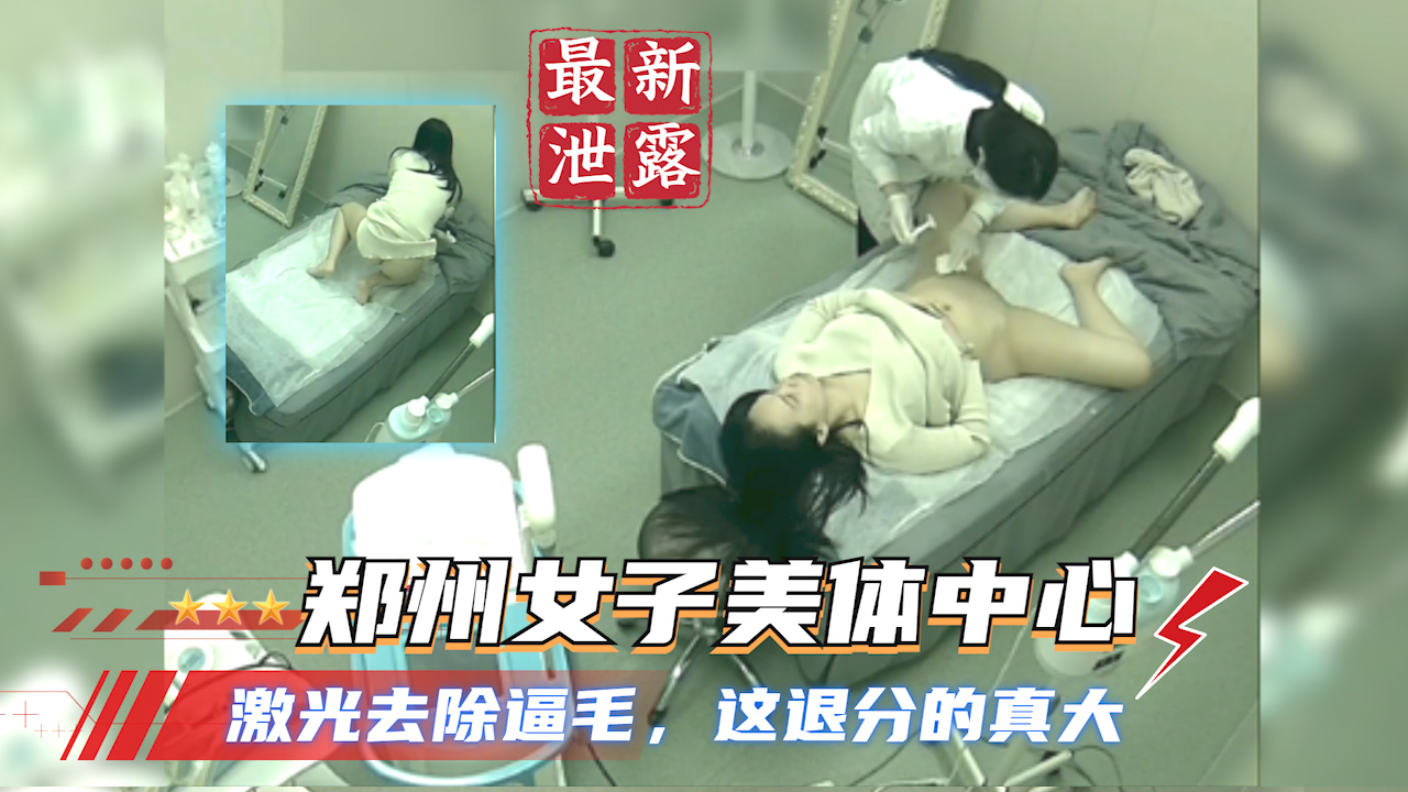 【监控泄露】郑州女子美体中心 激光去除逼毛