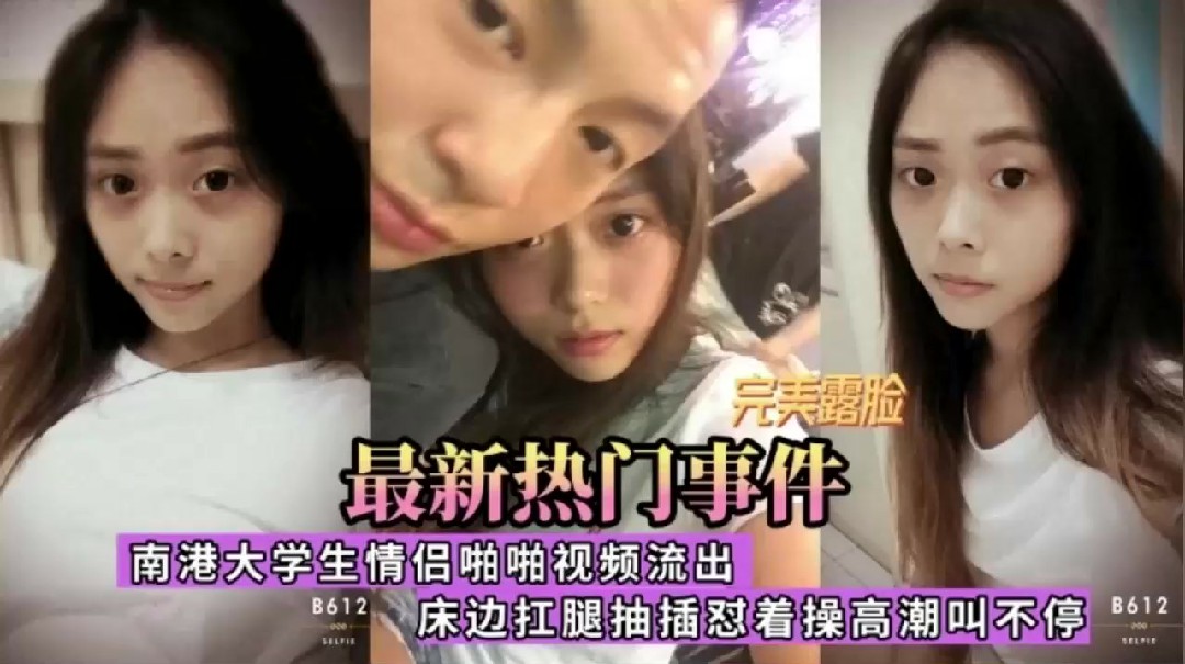 南港大学情侣不雅视频流出抬腿抽插高潮迭起