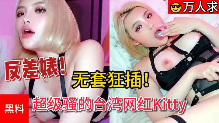 【万人求】#无套狂插！超级骚的台湾网红反差婊Kitty