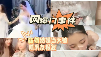 网曝门事件 新娘结婚当天被前男友报复-猎奇吃瓜
