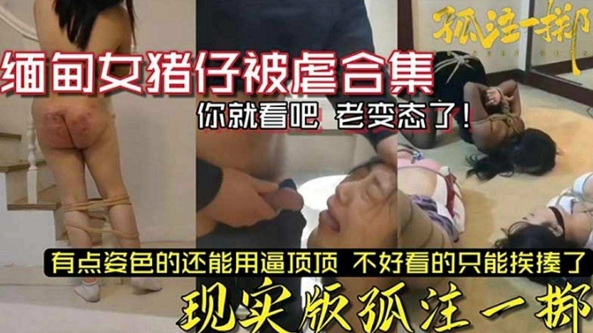 缅甸女猪仔被虐合集，现实版孤注一掷，有点姿色的还能用逼顶顶，不好看的只能挨揍了，老变态--猎奇吃瓜