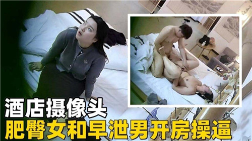 酒店摄像头，肥臀女和早泄男开房操逼-猎奇吃瓜