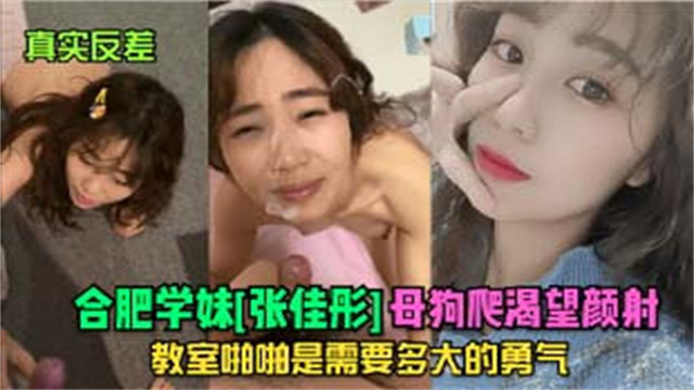 【真实反差】合肥学妹【张佳形】母狗爬渴望颜射！教室啪啪是需要多大勇气