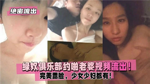 绝密流出绿奴俱乐部约啪老婆视频流出，完美露脸，少女少妇都有-猎奇吃瓜