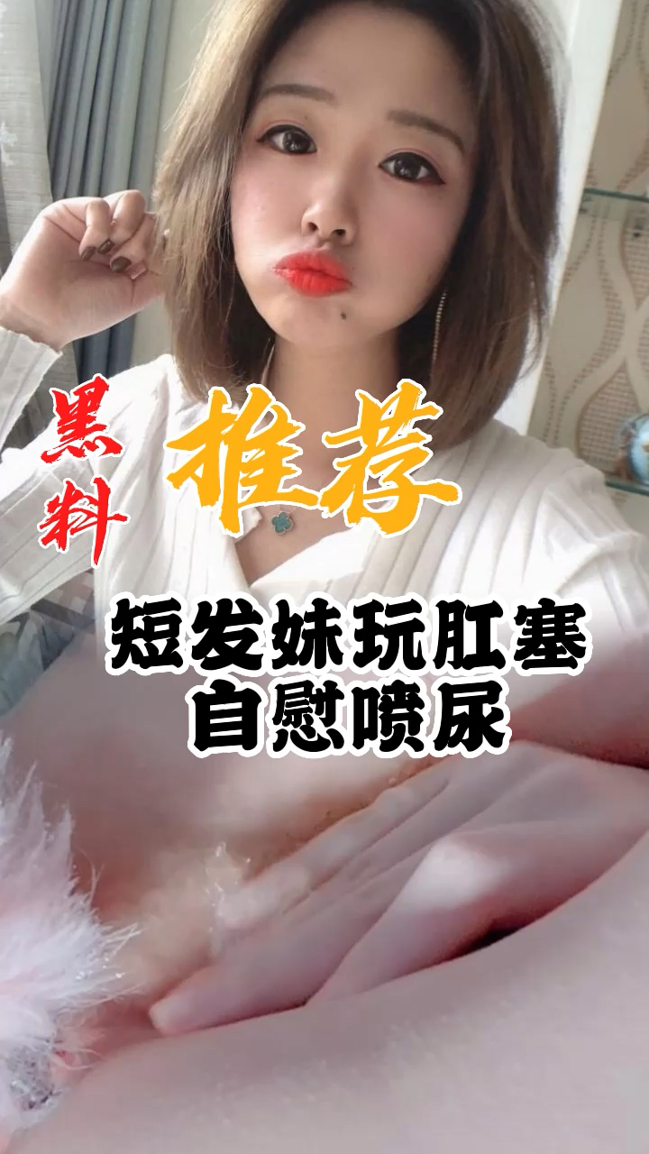 黑料推荐-短发妹玩肛塞自慰喷尿
