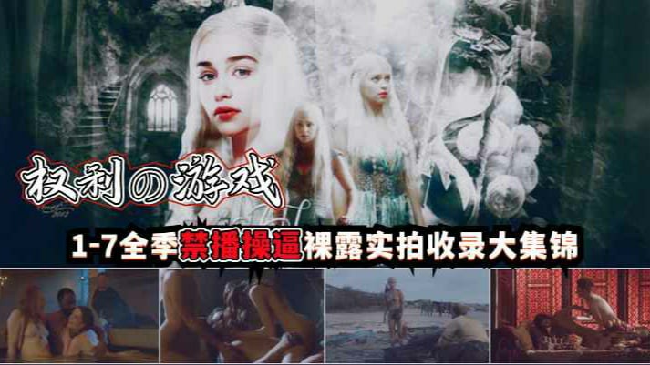 网爆权利游戏，1-7全季禁播操逼裸露实拍收录大集锦-猎奇吃瓜