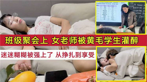 班级聚会上，女老师被黄毛学生灌醉，迷迷糊糊被强上了，从挣扎到享受-猎奇吃瓜