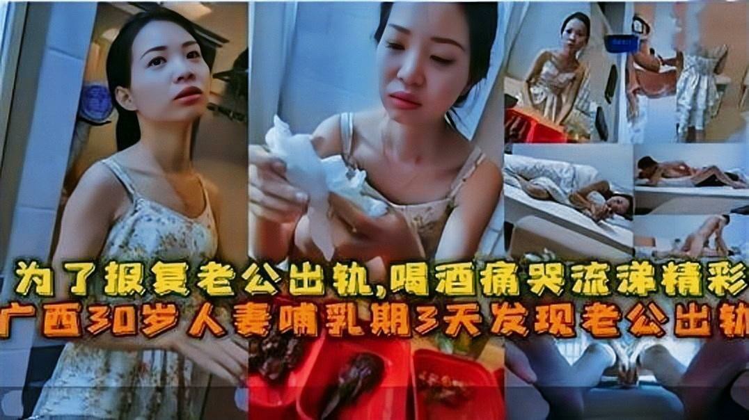广西30岁人妻哺乳期3天发现老公出轨还被打,为了报复老公出轨东北人，酒后痛哭流涕释放心里话-猎奇吃瓜
