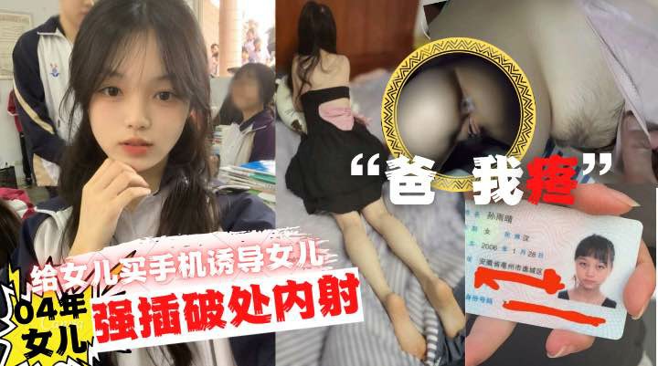 爸疼给女儿买手机诱导女儿口交最后强插破处内射-猎奇吃瓜