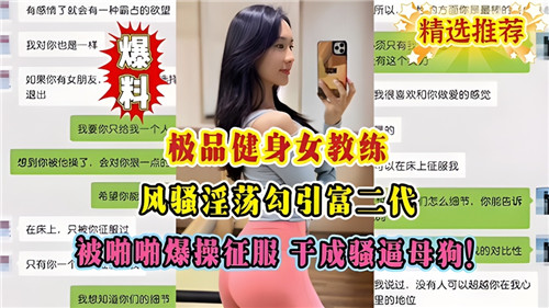 极品健身女教练风骚淫荡勾引富二代，被啪啪爆操征服，干成骚逼母狗-猎奇吃瓜