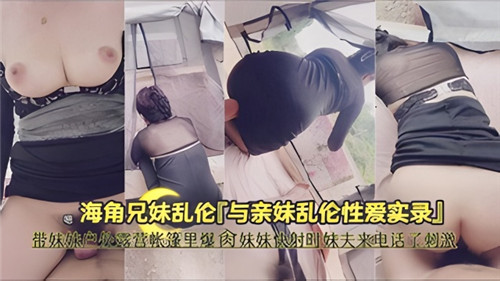 带妹妹户外露营，帐篷里爆操妹妹，快射时妹夫来电话了，刺激-猎奇吃瓜