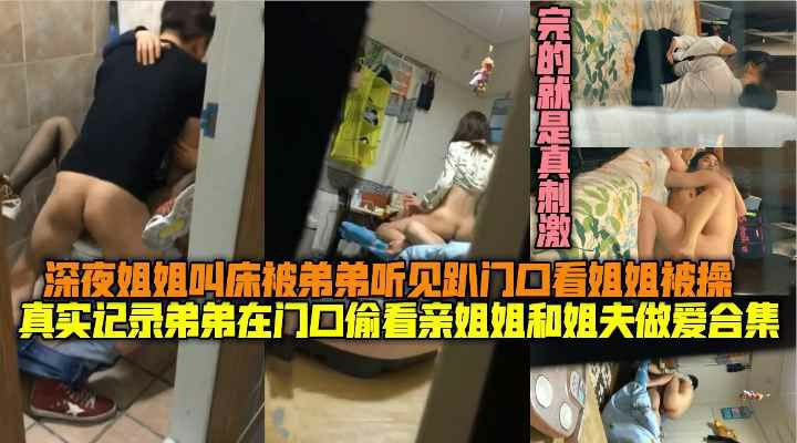 真实弟弟在门口偷看亲姐姐和姐夫做爱用手机记录,深夜姐姐叫床吵醒弟弟趴在门口偷看姐姐被操-猎奇吃瓜