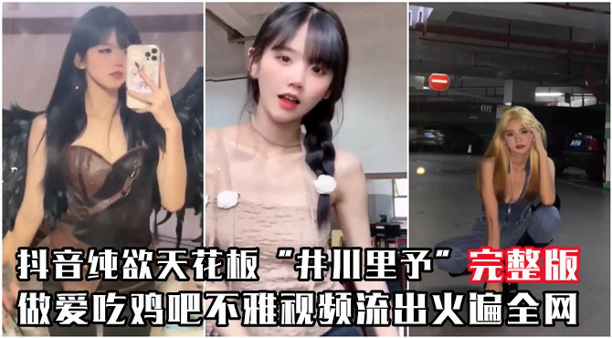 抖音纯欲天花板”井川里予“不雅视频曝光流出!完整版-猎奇吃瓜