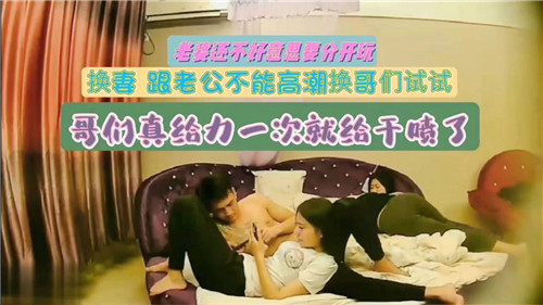 换妻，跟老公不能高潮换哥们试试，哥们真给力一次就给干喷了-猎奇吃瓜