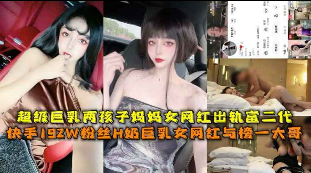 快手192w粉丝 H 奶巨乳女网红私下约见榜一大哥-超级巨乳两孩子妈妈女网红出轨富二代。-猎奇吃瓜