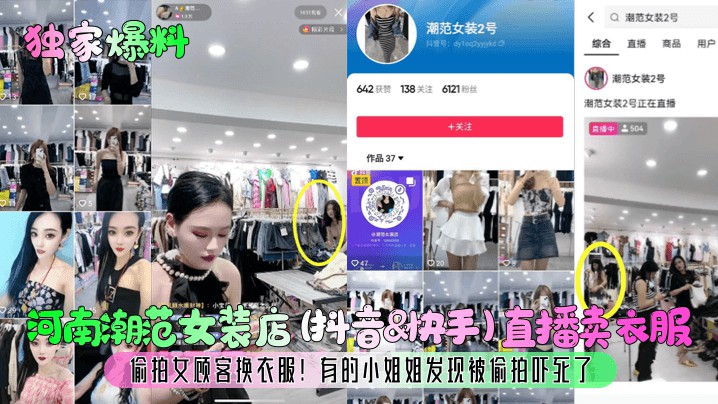【独家爆料】河南潮范女装店(抖音&快手)直播卖衣服，偷拍女顾客换衣服！有的小姐姐发现被偷拍吓死了！-猎奇吃瓜