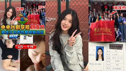 吃瓜猛料】中央戏剧学院“刘茂竹被金主爸爸包养，拍摄性爱视频流出，包养费2万一个月-猎奇吃瓜