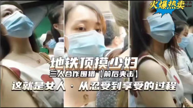 地铁顶摸少妇 三人合作围猎【前后夹击】 这就是女人，从忍受到享受的过程-猎奇吃瓜