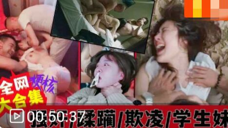 各地学生妹被强奸、蹂躏、霸凌。惨遭虐待大合集！-猎奇吃瓜