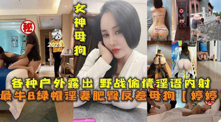 国内最牛B绿帽淫妻肥臀反差母狗【婷婷】各种户外露出 野战偷情淫语内射-猎奇吃瓜