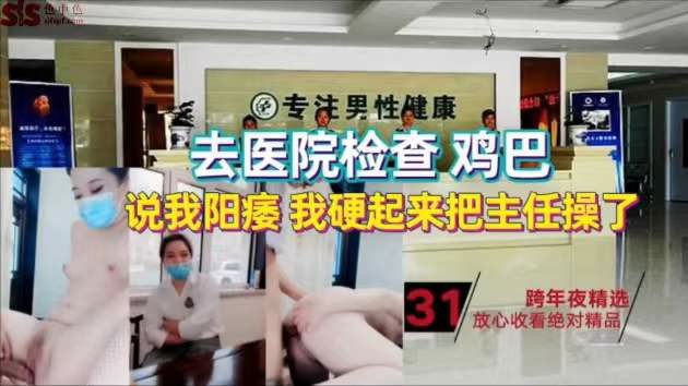 去医院检查鸡巴，说我阳痿，我硬起来把主任操了-猎奇吃瓜