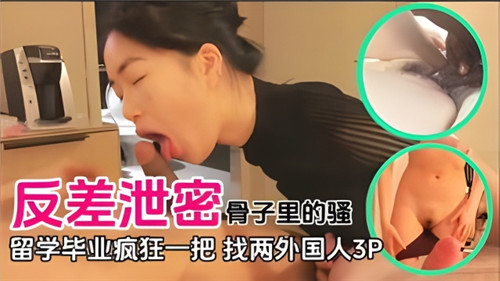 反差泄密，骨子里的骚，留学毕业疯狂一把找两个外国人3P-猎奇吃瓜