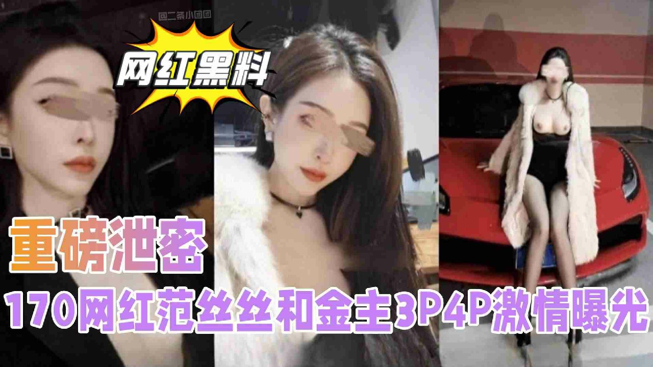 【网红黑料】170网红范丝丝和金主3P4P激情曝光-猎奇吃瓜