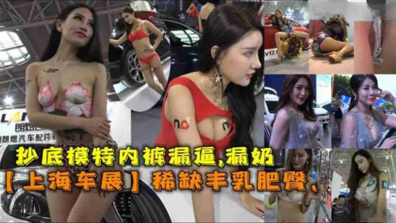 【重口稀缺黑料】抄底上海车模，车展女神猎奇泄密，你想看的女神一览无余-猎奇吃瓜