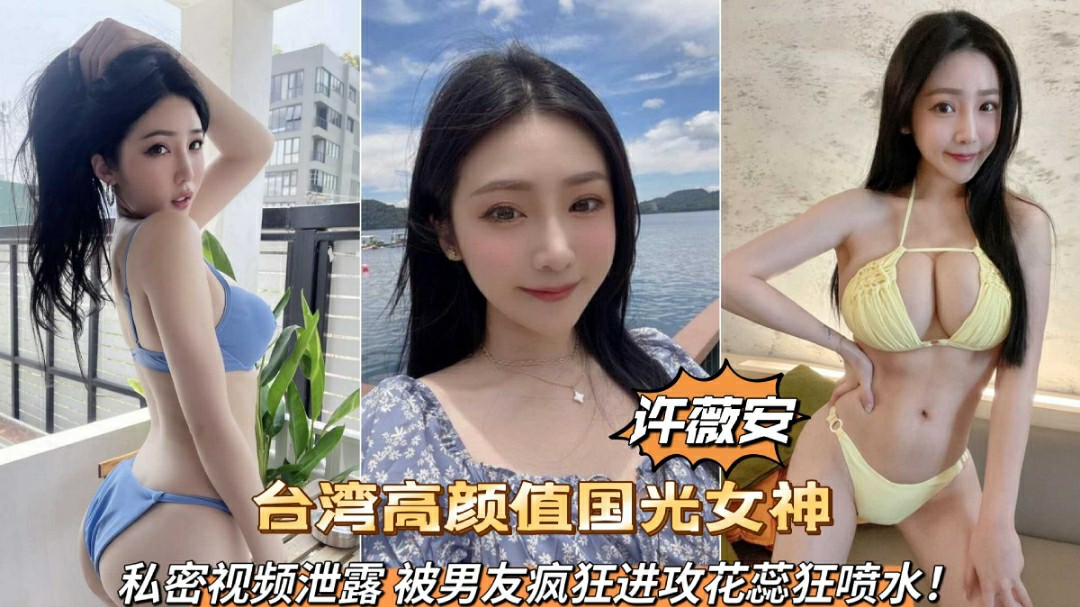 台湾高颜值国光女神许薇安私密视频泄露被男友疯狂爆肏喷水-猎奇吃瓜