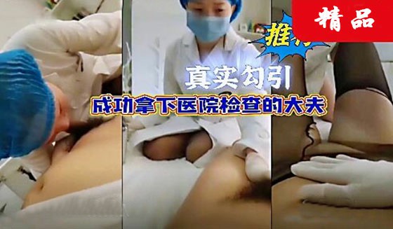 【真实勾引】去医院做早泄检查，检测龟头敏感度，看着职业装大夫忍不住直接强插-猎奇吃瓜