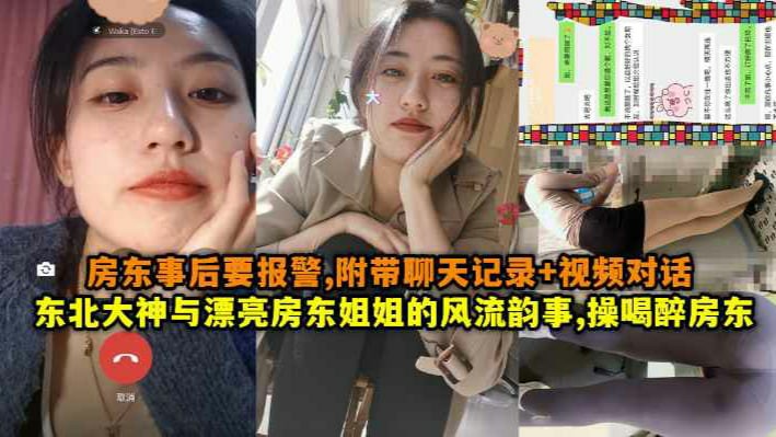 东北大神与漂亮房东姐姐的风流韵事，操喝醉房东，房东事后要报警，附带聊天记录 视频对话-猎奇吃瓜