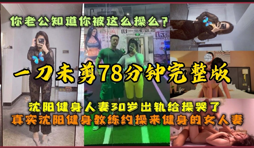 (福利）【78分钟高清完整版】沈阳健身人妻出轨健身教练，给操哭了-你老公知道你被别人这么操了么--猎奇吃瓜