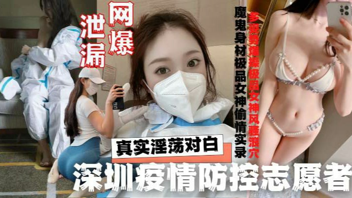 【网曝泄密】深圳疫情防控志愿者，魔鬼身材极品女神偷情实录真实淫荡对白-猎奇吃瓜