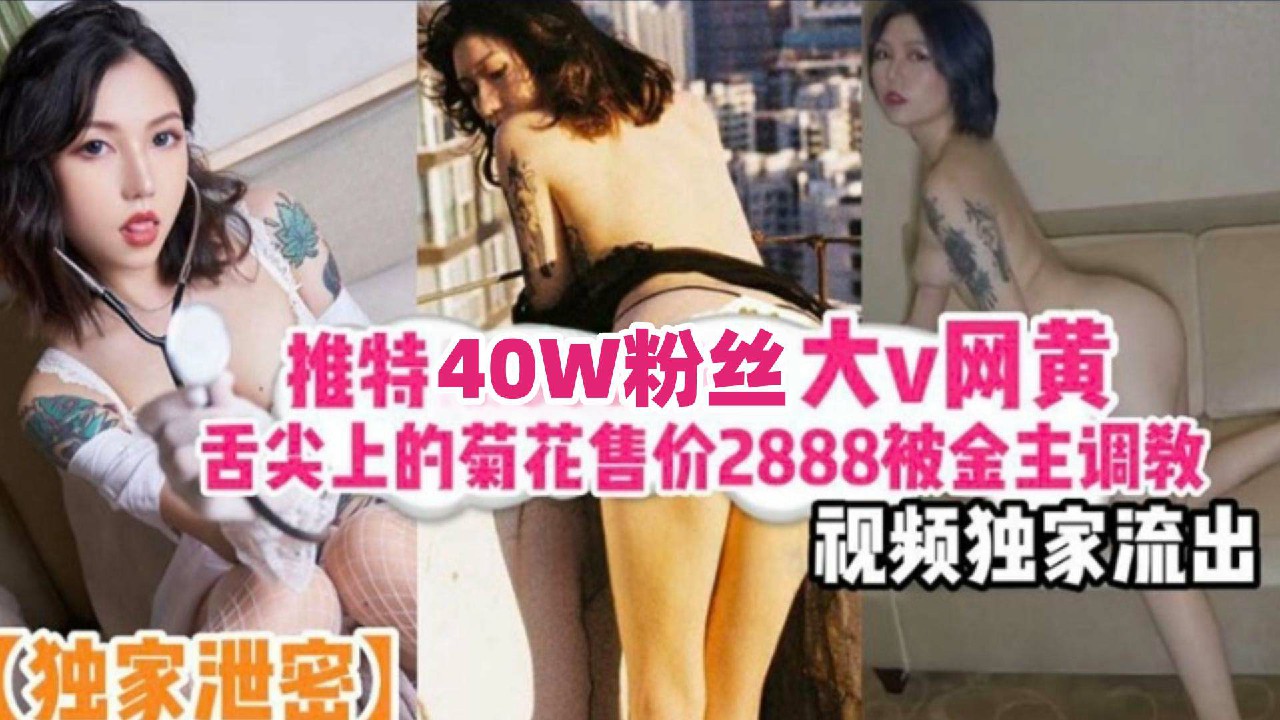 【独家泄密】推特40万粉丝网红大V黑料视频独家流出，舌尖上的菊花售价2888被金主调教泄密流出-猎奇吃瓜