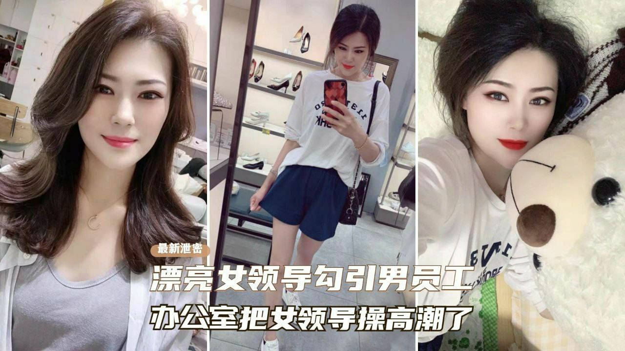 【最新泄密】女领导主动勾引男员工！办公室把女领导操到高潮-猎奇吃瓜
