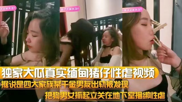 【独家大瓜】真实缅甸猪仔性虐视频，把狗男女抓起来关在地下室捆绑性虐-猎奇吃瓜