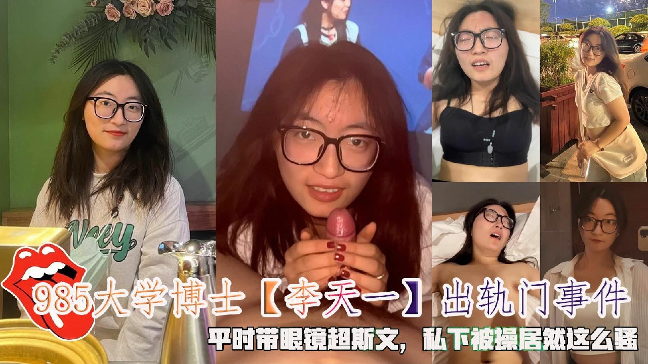 985大学博士【李天一】出轨门事件，平时带眼镜超斯文，私下被操居然这么骚。-猎奇吃瓜