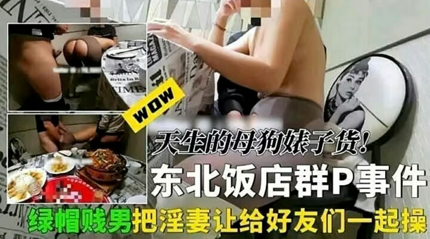 【东北饭店群 P 事件】绿帽贱男酒足饭饱后把淫妻让给狐朋狗友一起操!-猎奇吃瓜