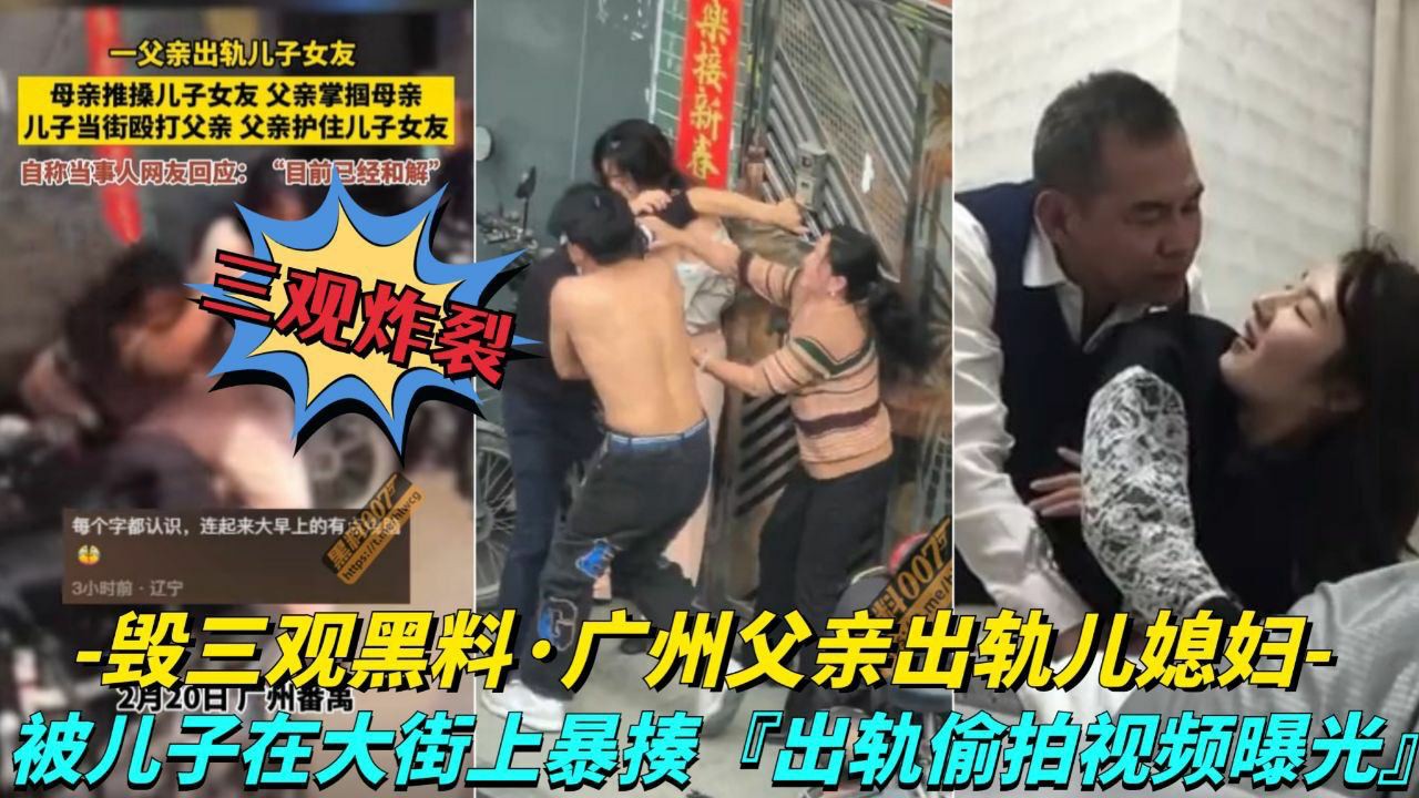 【毁三观黑料-广州父亲出轨儿媳妇】儿子在大街上暴走父亲，出轨视频被曝光-猎奇吃瓜