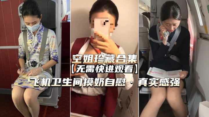【空姐珍藏合集】飞机卫生间摸奶自慰，真实感强，无需快进观看-猎奇吃瓜