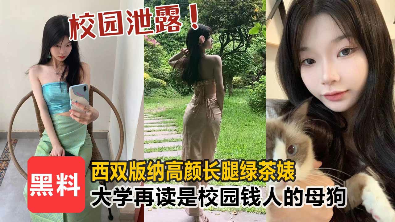 【校园泄露】西双版纳高颜值长腿绿茶婊，大学在读生是校园里有钱人的母狗！！-猎奇吃瓜