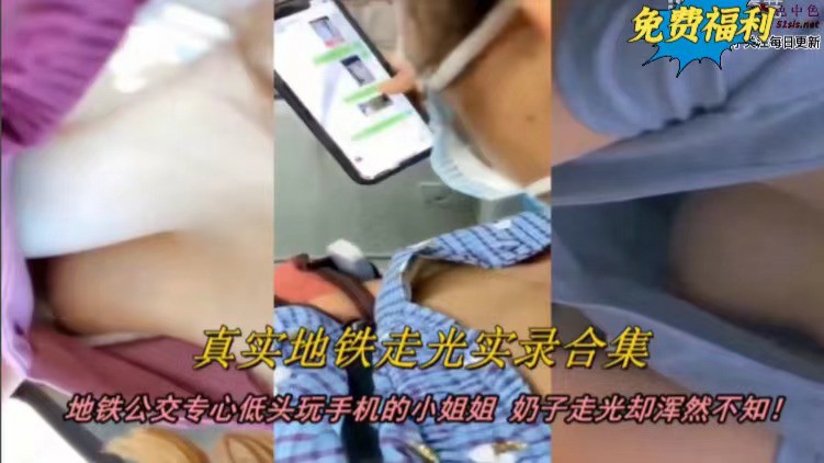 【真实地铁走光实录合集】地铁公交专心玩手机的小姐姐，走光了却浑然不知-猎奇吃瓜