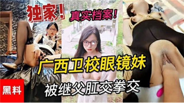 【爆菊】【独家黑料】真实档案广西卫校眼镜妹被继父拳交肛交-猎奇吃瓜