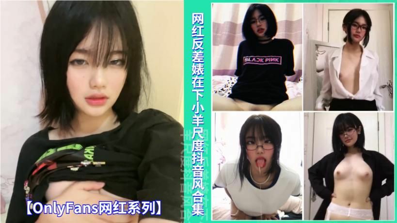 【OnlyFans网红系列】网红反差婊在下小羊尺度抖音风合集-猎奇吃瓜