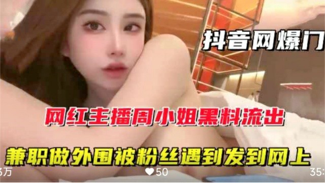 【抖音网爆门】网红主播周某某黑料流出兼职做外围-猎奇吃瓜