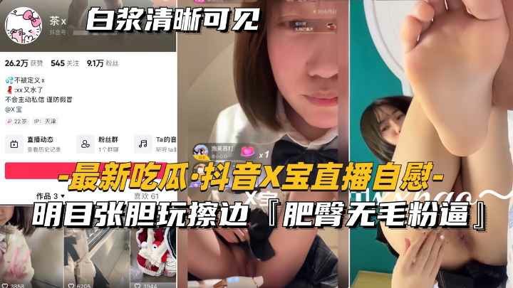 【最新吃瓜-抖音x宝直播自慰】明目张胆玩擦边，肥臀无毛粉逼-猎奇吃瓜