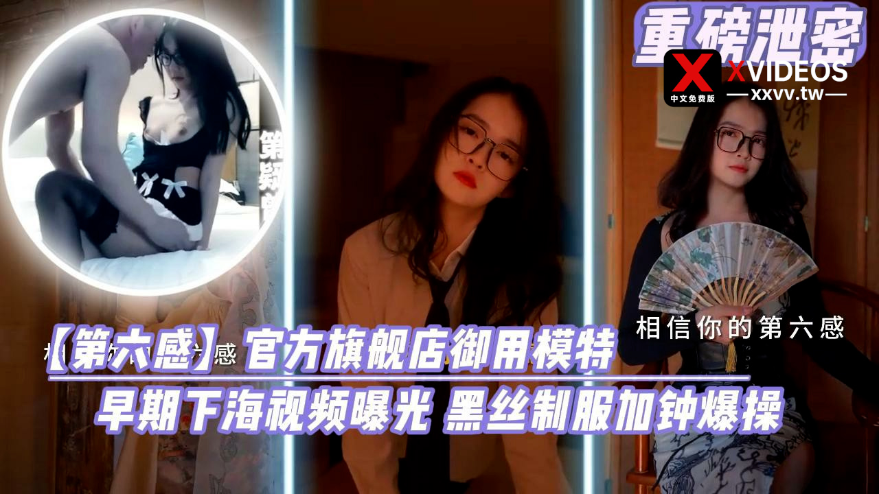 【重磅泄密】第六感关房旗舰店御用模特早期下海视频曝光黑丝制服加钟爆操-猎奇吃瓜