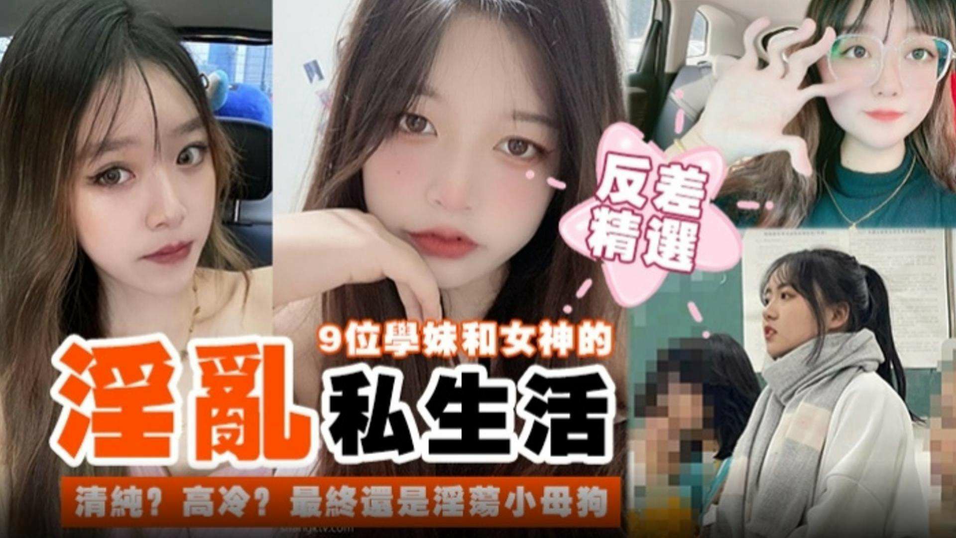 【反差精选！】九位学妹和女神的淫乱私生活-清纯？高冷？最终都是淫荡的小母狗-猎奇吃瓜