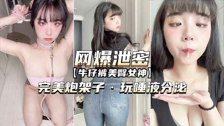 【网爆泄密】牛仔裤美臀女神完美炮架子玩唾液分泌-猎奇吃瓜