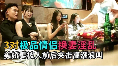 3对极品情侣换妻淫乱，美娇妻被人前后夹击高潮浪叫-猎奇吃瓜